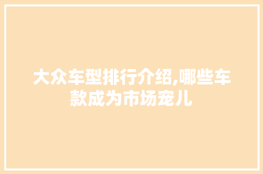 大众车型排行介绍,哪些车款成为市场宠儿