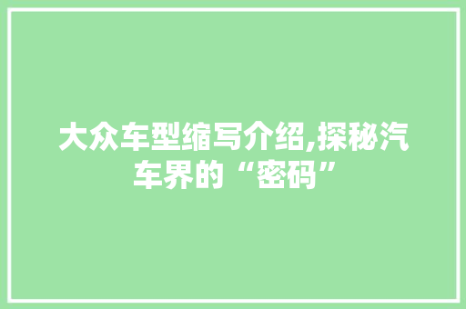 大众车型缩写介绍,探秘汽车界的“密码”