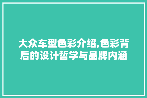 大众车型色彩介绍,色彩背后的设计哲学与品牌内涵