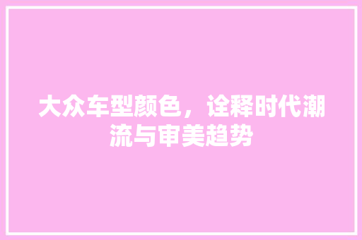 大众车型颜色，诠释时代潮流与审美趋势