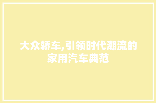 大众轿车,引领时代潮流的家用汽车典范