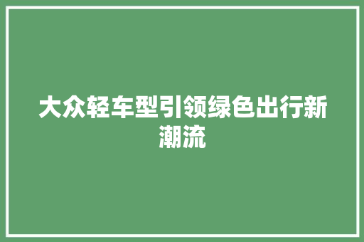 大众轻车型引领绿色出行新潮流
