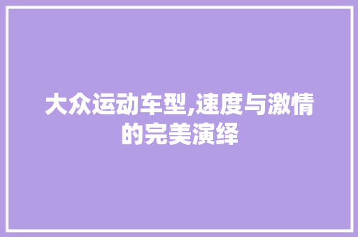 大众运动车型,速度与激情的完美演绎