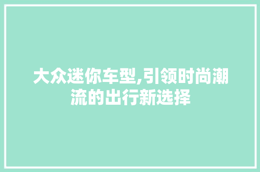 大众迷你车型,引领时尚潮流的出行新选择