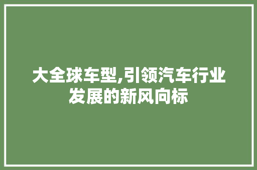 大全球车型,引领汽车行业发展的新风向标