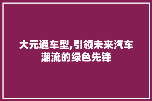 大元通车型,引领未来汽车潮流的绿色先锋