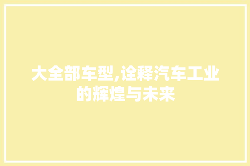 大全部车型,诠释汽车工业的辉煌与未来