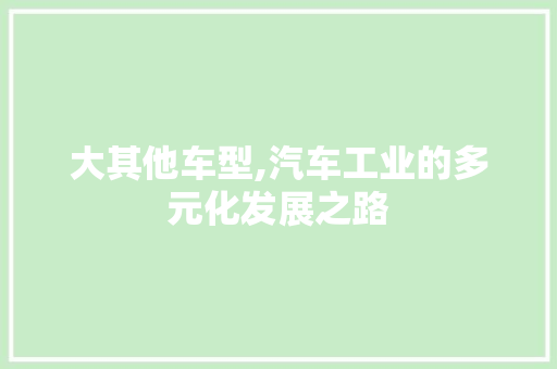大其他车型,汽车工业的多元化发展之路