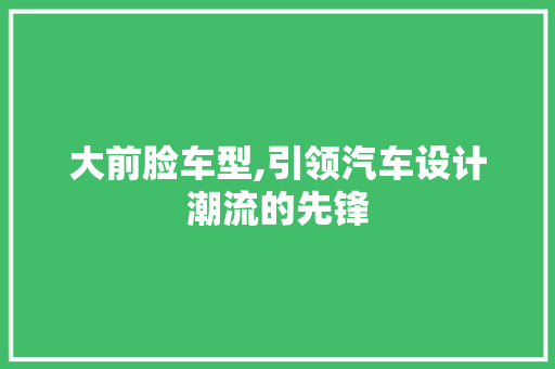 大前脸车型,引领汽车设计潮流的先锋