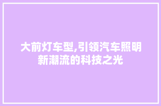 大前灯车型,引领汽车照明新潮流的科技之光