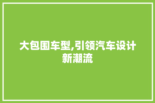 大包围车型,引领汽车设计新潮流