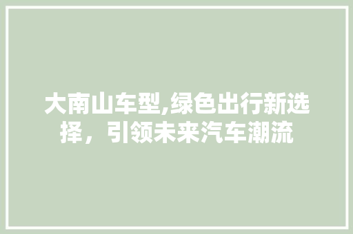 大南山车型,绿色出行新选择，引领未来汽车潮流