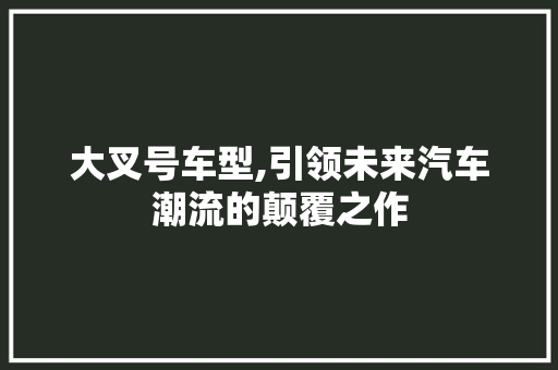 大叉号车型,引领未来汽车潮流的颠覆之作