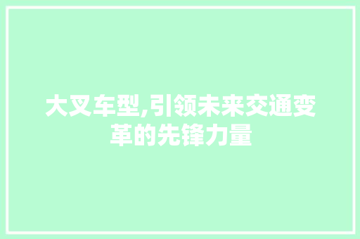 大叉车型,引领未来交通变革的先锋力量