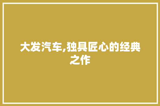 大发汽车,独具匠心的经典之作