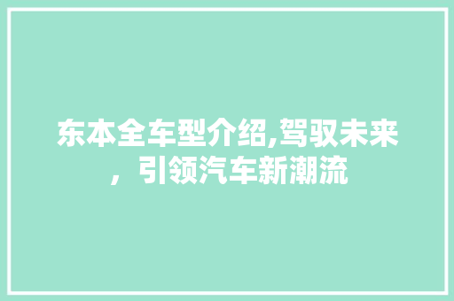 东本全车型介绍,驾驭未来，引领汽车新潮流 车灯配件