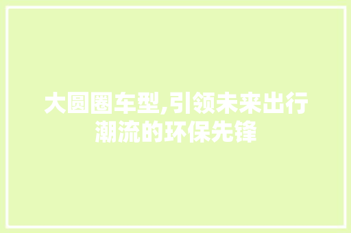大圆圈车型,引领未来出行潮流的环保先锋