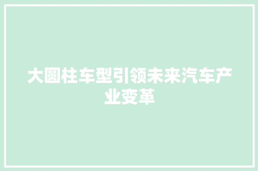 大圆柱车型引领未来汽车产业变革 新能源汽车