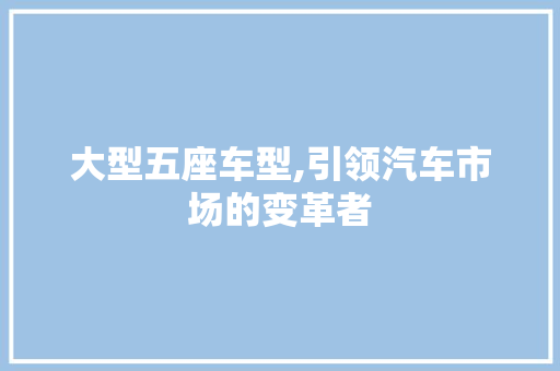 大型五座车型,引领汽车市场的变革者