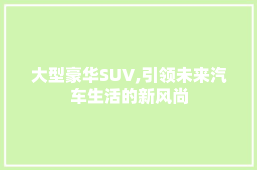 大型豪华SUV,引领未来汽车生活的新风尚