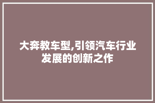 大奔教车型,引领汽车行业发展的创新之作