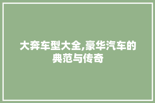 大奔车型大全,豪华汽车的典范与传奇