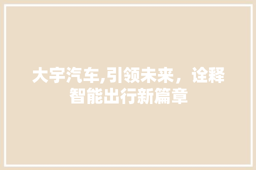 大宇汽车,引领未来，诠释智能出行新篇章