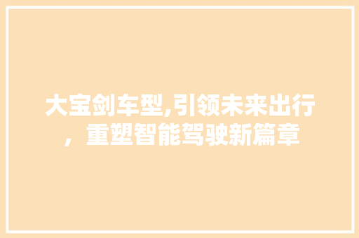 大宝剑车型,引领未来出行，重塑智能驾驶新篇章
