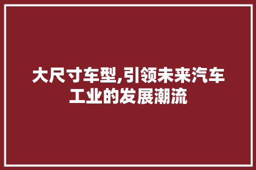 大尺寸车型,引领未来汽车工业的发展潮流