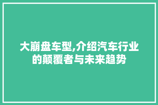 大崩盘车型,介绍汽车行业的颠覆者与未来趋势