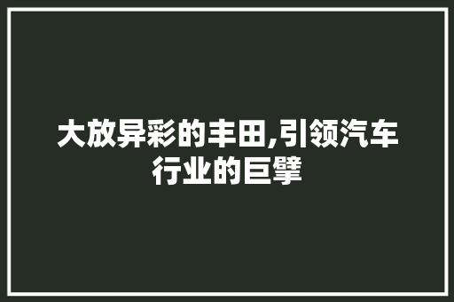 大放异彩的丰田,引领汽车行业的巨擘