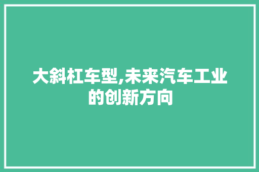 大斜杠车型,未来汽车工业的创新方向