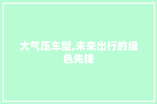 大气压车型,未来出行的绿色先锋