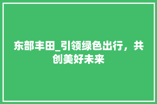 东部丰田_引领绿色出行，共创美好未来 底盘配件