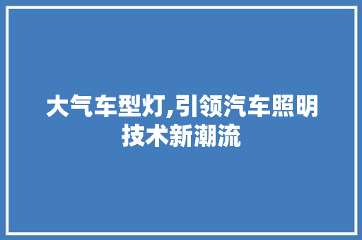 大气车型灯,引领汽车照明技术新潮流