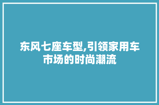 东风七座车型,引领家用车市场的时尚潮流 新款车型