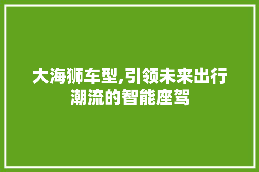 大海狮车型,引领未来出行潮流的智能座驾