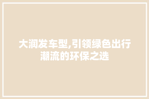 大润发车型,引领绿色出行潮流的环保之选
