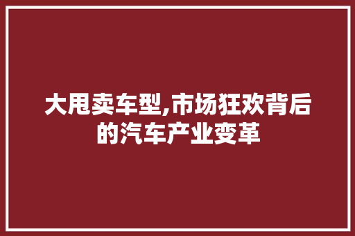 大甩卖车型,市场狂欢背后的汽车产业变革
