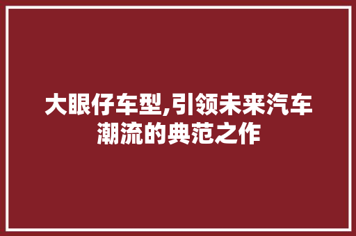 大眼仔车型,引领未来汽车潮流的典范之作
