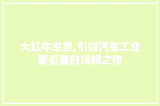 大红牛车型,引领汽车工业新潮流的旗舰之作