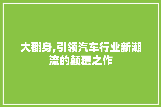 大翻身,引领汽车行业新潮流的颠覆之作
