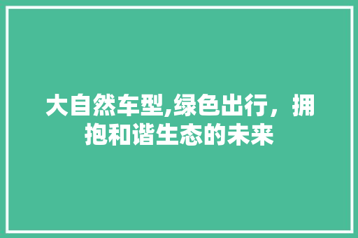 大自然车型,绿色出行，拥抱和谐生态的未来