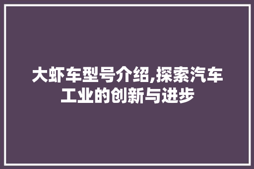 大虾车型号介绍,探索汽车工业的创新与进步