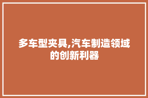 多车型夹具,汽车制造领域的创新利器