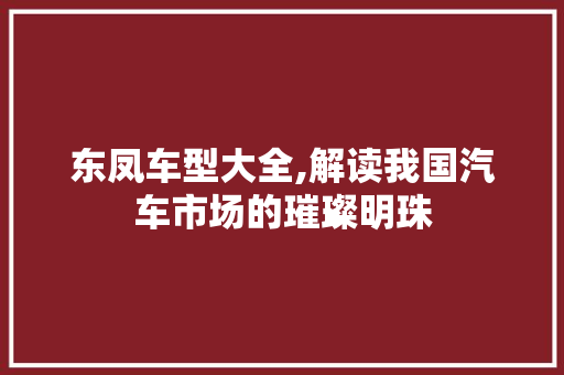 东凤车型大全,解读我国汽车市场的璀璨明珠 新能源汽车