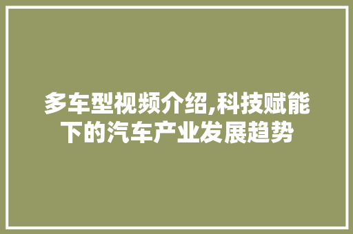 多车型视频介绍,科技赋能下的汽车产业发展趋势