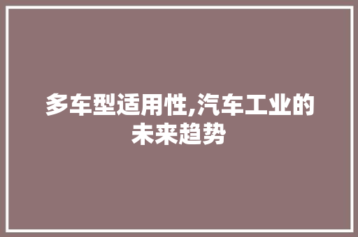 多车型适用性,汽车工业的未来趋势