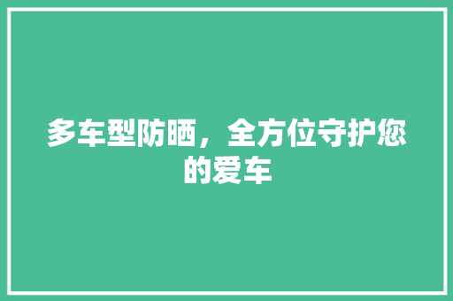 多车型防晒，全方位守护您的爱车