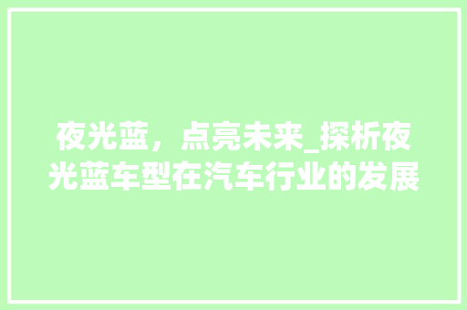 夜光蓝，点亮未来_探析夜光蓝车型在汽车行业的发展与前景
